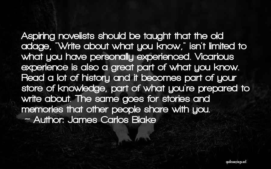 James Carlos Blake Quotes: Aspiring Novelists Should Be Taught That The Old Adage, Write About What You Know, Isn't Limited To What You Have