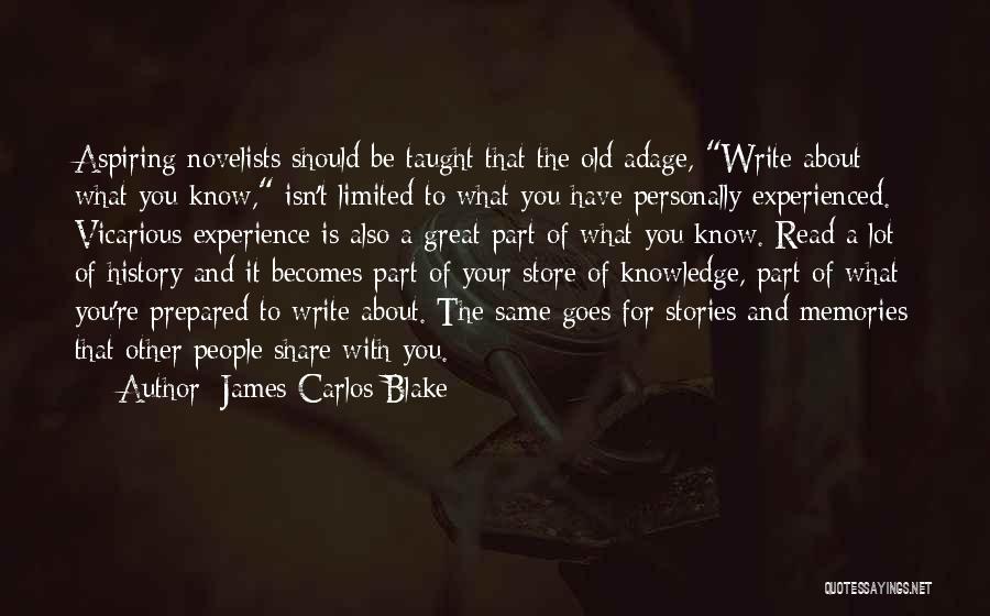 James Carlos Blake Quotes: Aspiring Novelists Should Be Taught That The Old Adage, Write About What You Know, Isn't Limited To What You Have