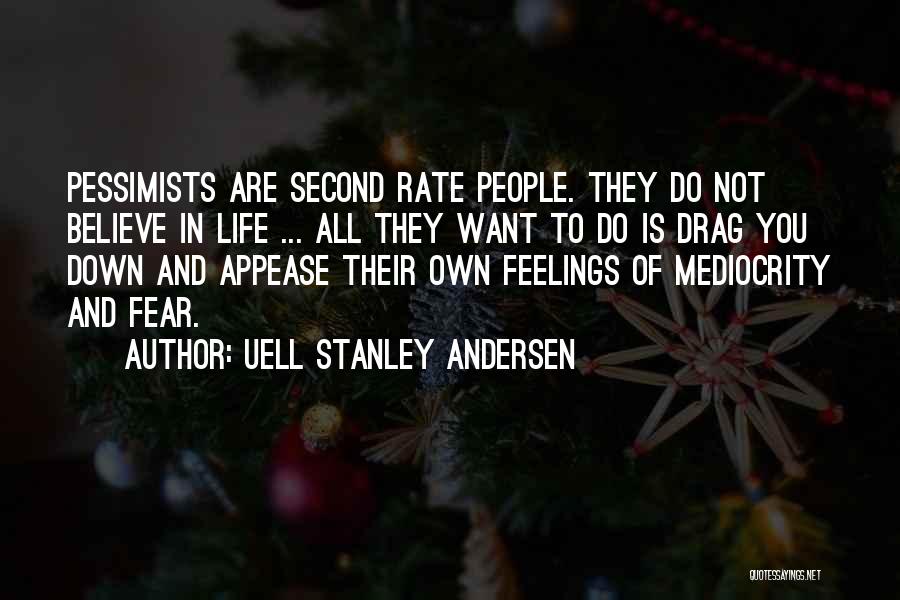 Uell Stanley Andersen Quotes: Pessimists Are Second Rate People. They Do Not Believe In Life ... All They Want To Do Is Drag You