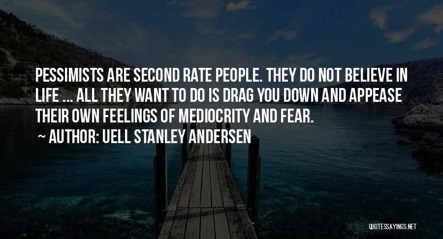 Uell Stanley Andersen Quotes: Pessimists Are Second Rate People. They Do Not Believe In Life ... All They Want To Do Is Drag You
