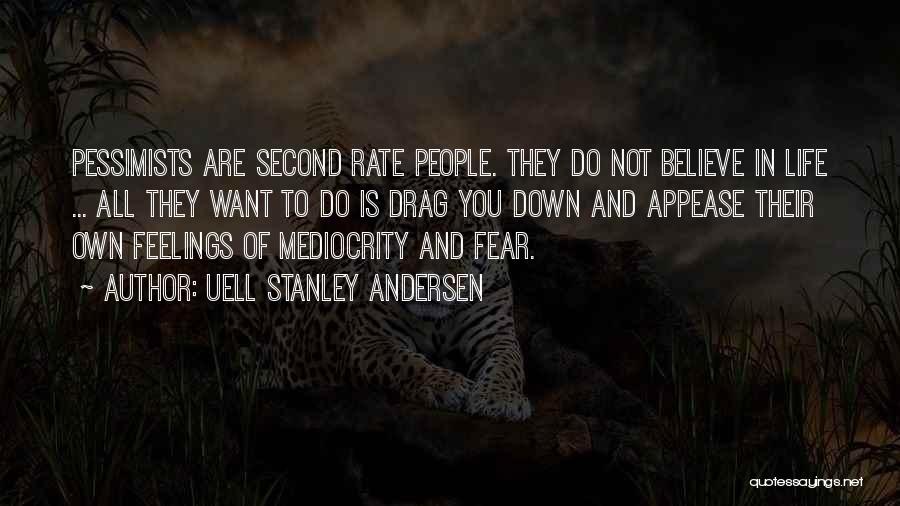 Uell Stanley Andersen Quotes: Pessimists Are Second Rate People. They Do Not Believe In Life ... All They Want To Do Is Drag You