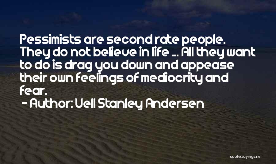 Uell Stanley Andersen Quotes: Pessimists Are Second Rate People. They Do Not Believe In Life ... All They Want To Do Is Drag You