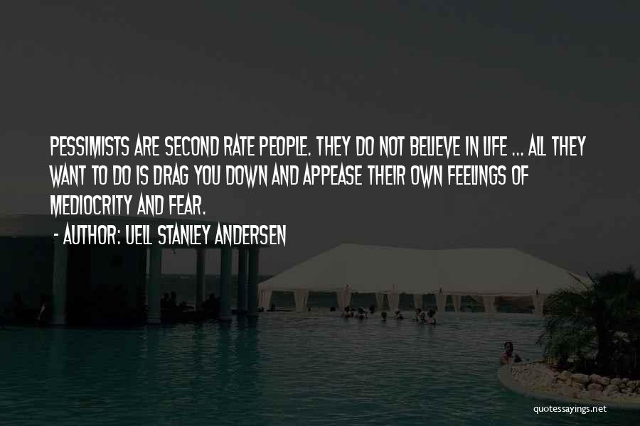 Uell Stanley Andersen Quotes: Pessimists Are Second Rate People. They Do Not Believe In Life ... All They Want To Do Is Drag You