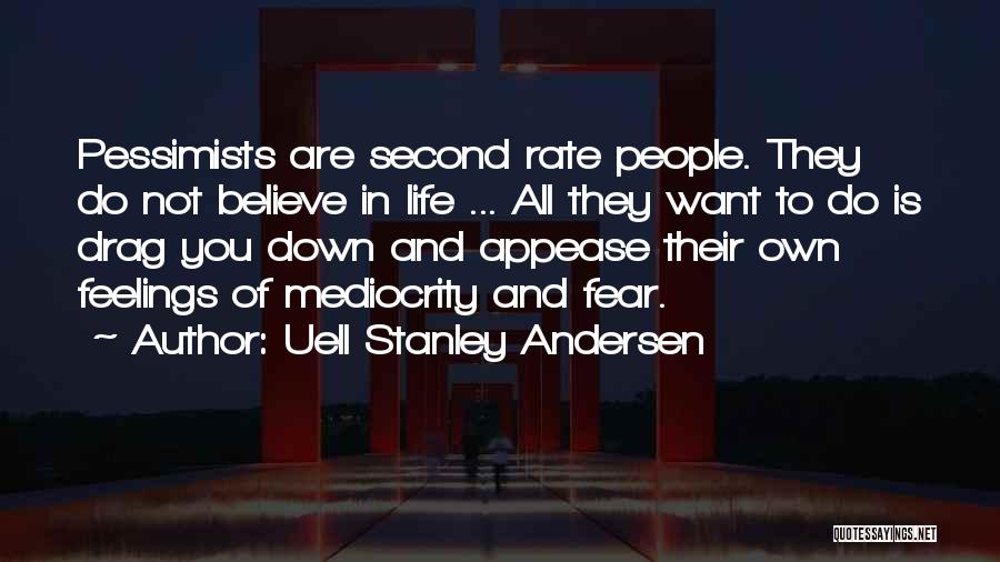 Uell Stanley Andersen Quotes: Pessimists Are Second Rate People. They Do Not Believe In Life ... All They Want To Do Is Drag You