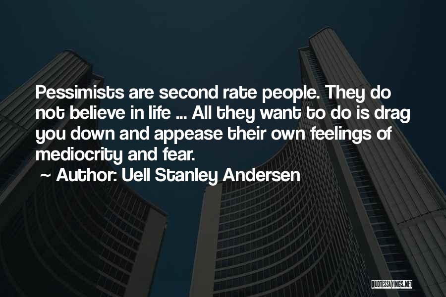 Uell Stanley Andersen Quotes: Pessimists Are Second Rate People. They Do Not Believe In Life ... All They Want To Do Is Drag You