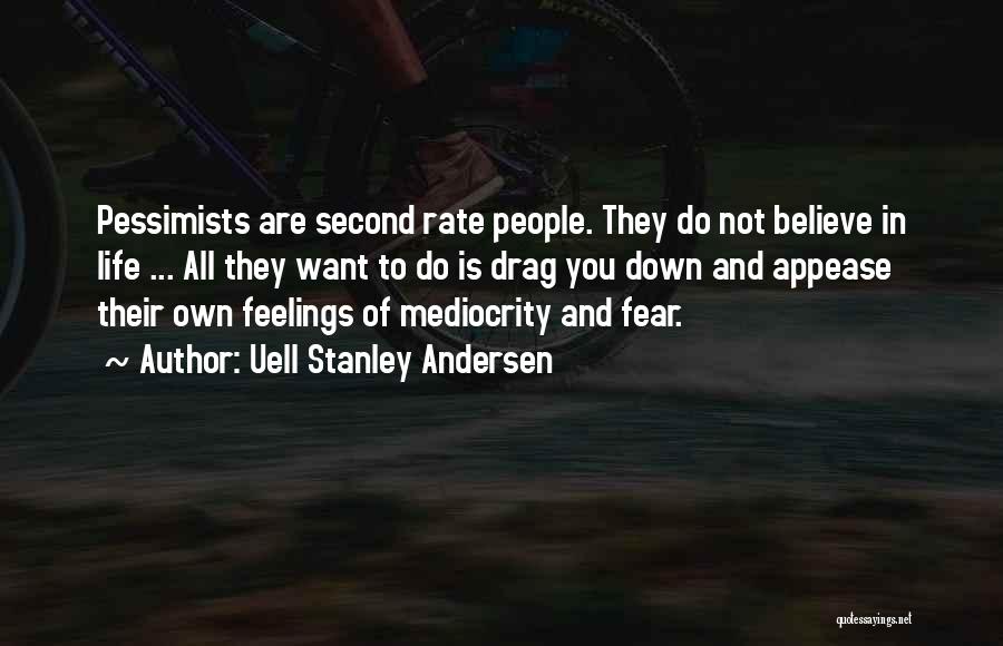 Uell Stanley Andersen Quotes: Pessimists Are Second Rate People. They Do Not Believe In Life ... All They Want To Do Is Drag You