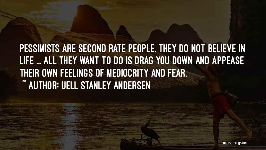 Uell Stanley Andersen Quotes: Pessimists Are Second Rate People. They Do Not Believe In Life ... All They Want To Do Is Drag You