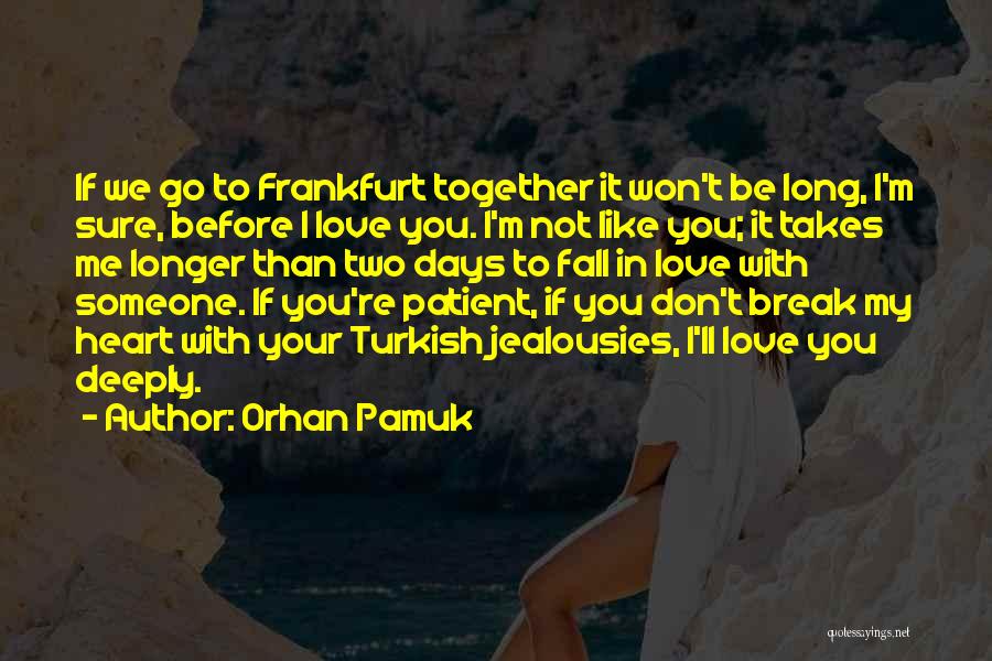 Orhan Pamuk Quotes: If We Go To Frankfurt Together It Won't Be Long, I'm Sure, Before I Love You. I'm Not Like You;