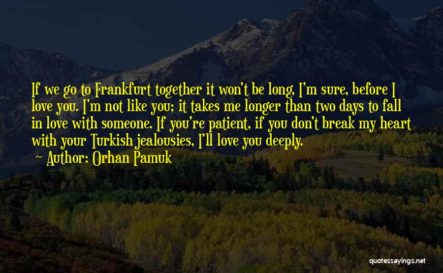 Orhan Pamuk Quotes: If We Go To Frankfurt Together It Won't Be Long, I'm Sure, Before I Love You. I'm Not Like You;