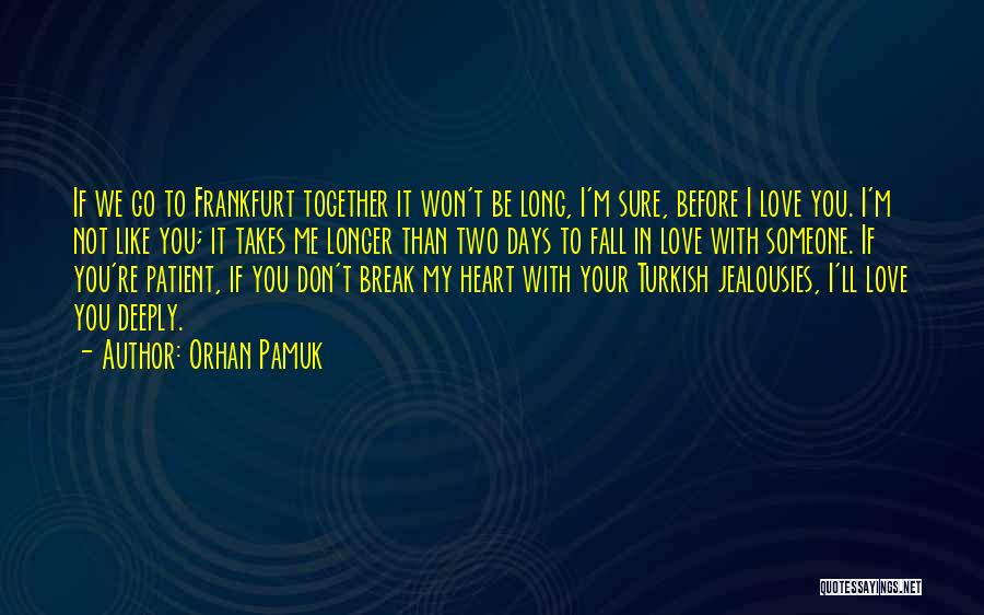 Orhan Pamuk Quotes: If We Go To Frankfurt Together It Won't Be Long, I'm Sure, Before I Love You. I'm Not Like You;