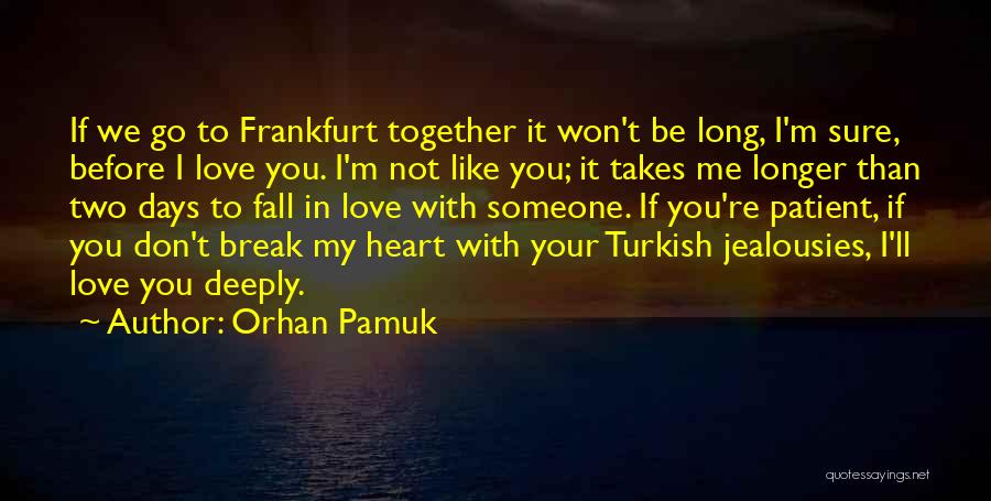 Orhan Pamuk Quotes: If We Go To Frankfurt Together It Won't Be Long, I'm Sure, Before I Love You. I'm Not Like You;