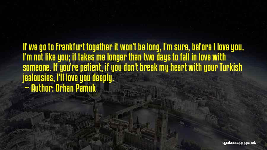 Orhan Pamuk Quotes: If We Go To Frankfurt Together It Won't Be Long, I'm Sure, Before I Love You. I'm Not Like You;