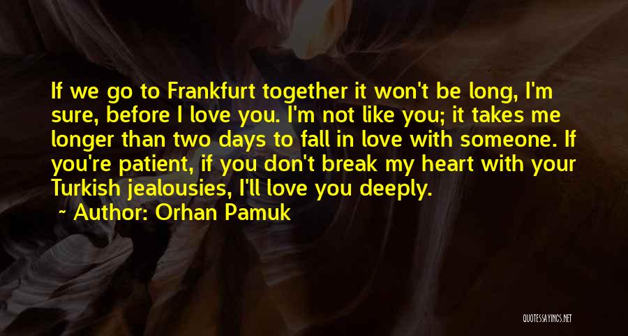 Orhan Pamuk Quotes: If We Go To Frankfurt Together It Won't Be Long, I'm Sure, Before I Love You. I'm Not Like You;