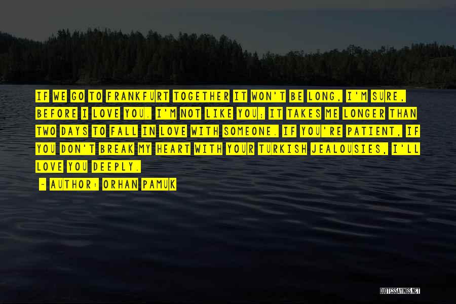 Orhan Pamuk Quotes: If We Go To Frankfurt Together It Won't Be Long, I'm Sure, Before I Love You. I'm Not Like You;