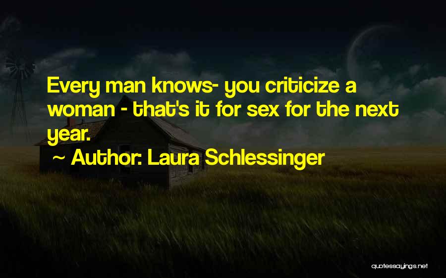 Laura Schlessinger Quotes: Every Man Knows- You Criticize A Woman - That's It For Sex For The Next Year.
