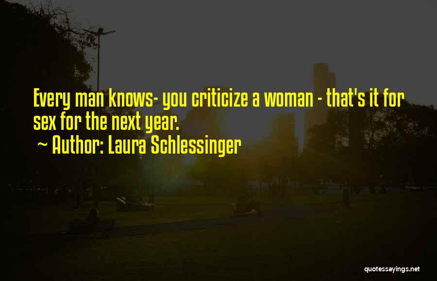 Laura Schlessinger Quotes: Every Man Knows- You Criticize A Woman - That's It For Sex For The Next Year.