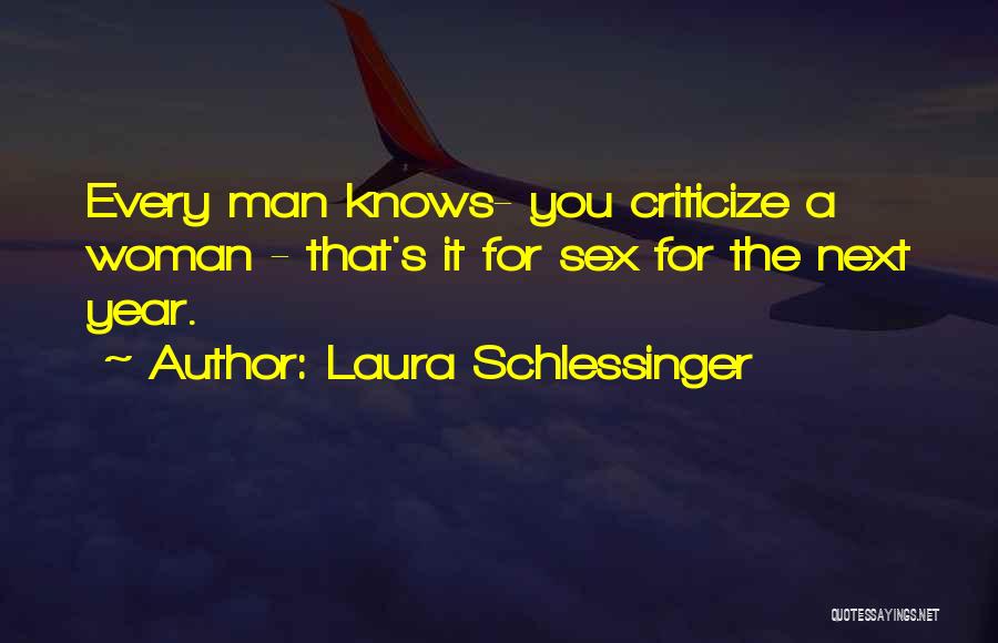 Laura Schlessinger Quotes: Every Man Knows- You Criticize A Woman - That's It For Sex For The Next Year.