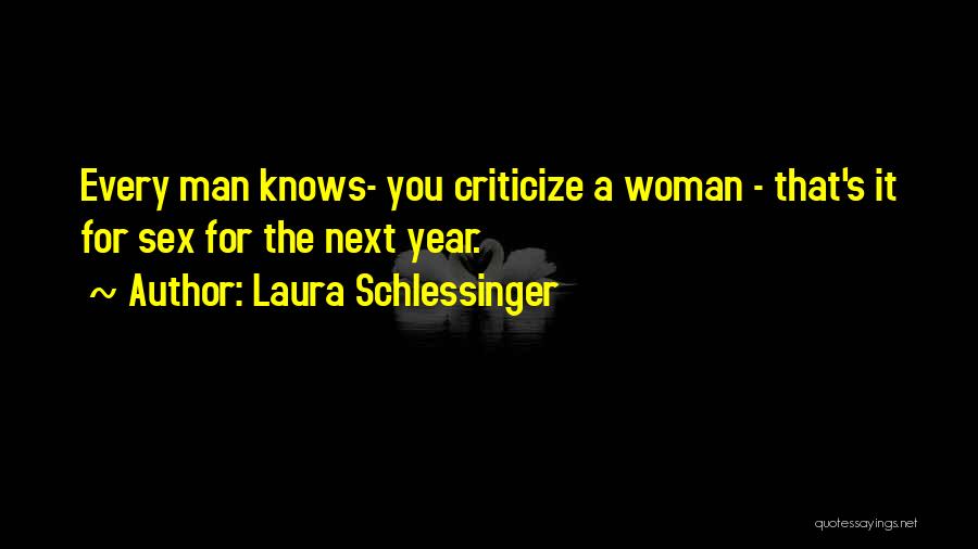 Laura Schlessinger Quotes: Every Man Knows- You Criticize A Woman - That's It For Sex For The Next Year.