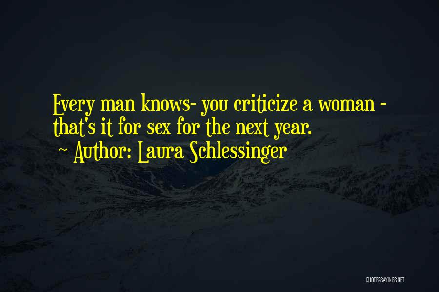 Laura Schlessinger Quotes: Every Man Knows- You Criticize A Woman - That's It For Sex For The Next Year.