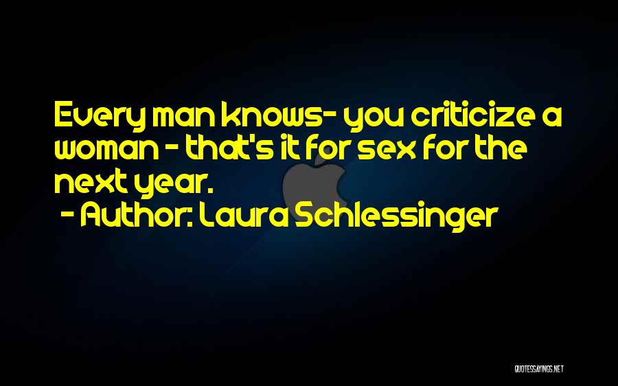 Laura Schlessinger Quotes: Every Man Knows- You Criticize A Woman - That's It For Sex For The Next Year.