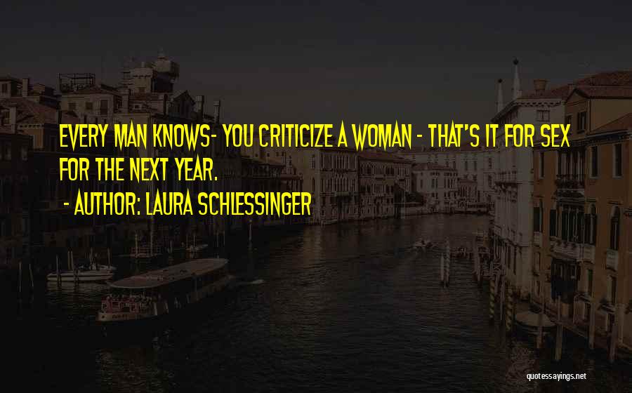 Laura Schlessinger Quotes: Every Man Knows- You Criticize A Woman - That's It For Sex For The Next Year.
