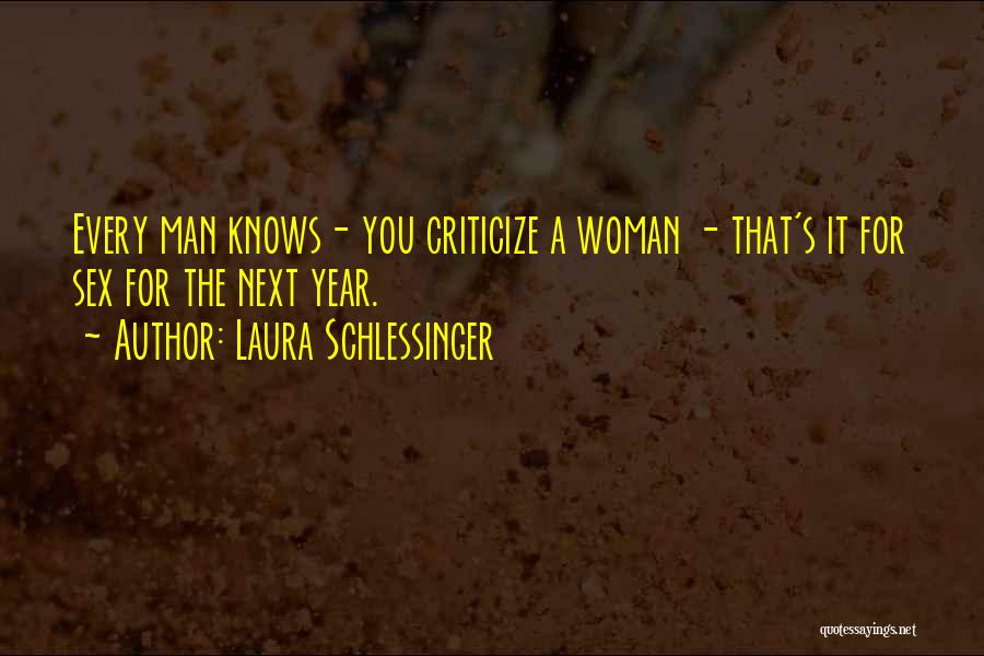 Laura Schlessinger Quotes: Every Man Knows- You Criticize A Woman - That's It For Sex For The Next Year.