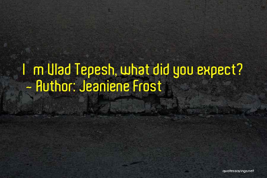 Jeaniene Frost Quotes: I'm Vlad Tepesh, What Did You Expect?