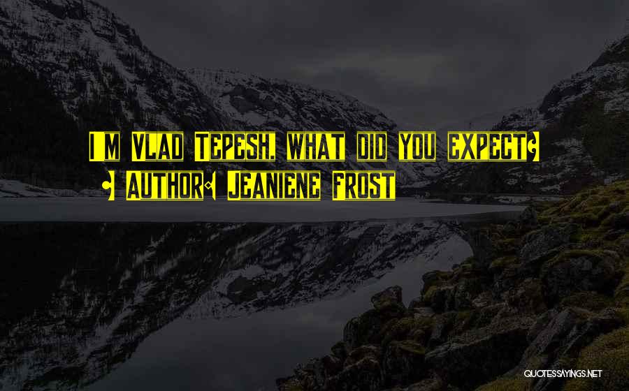 Jeaniene Frost Quotes: I'm Vlad Tepesh, What Did You Expect?