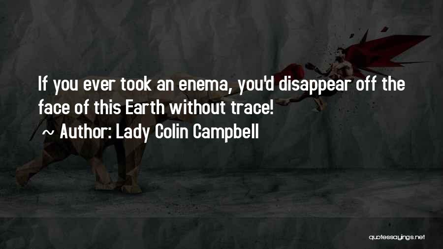 Lady Colin Campbell Quotes: If You Ever Took An Enema, You'd Disappear Off The Face Of This Earth Without Trace!