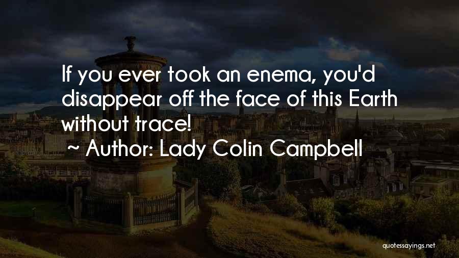 Lady Colin Campbell Quotes: If You Ever Took An Enema, You'd Disappear Off The Face Of This Earth Without Trace!