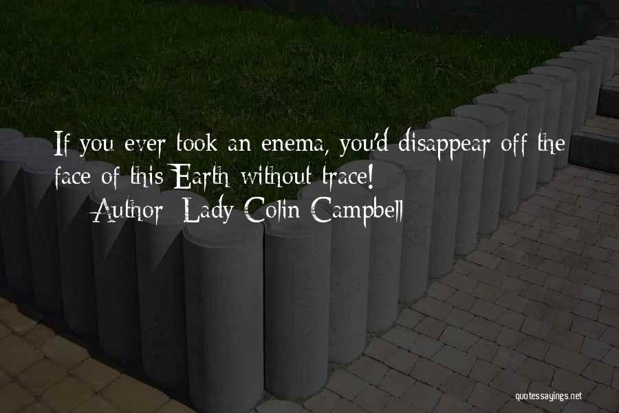 Lady Colin Campbell Quotes: If You Ever Took An Enema, You'd Disappear Off The Face Of This Earth Without Trace!
