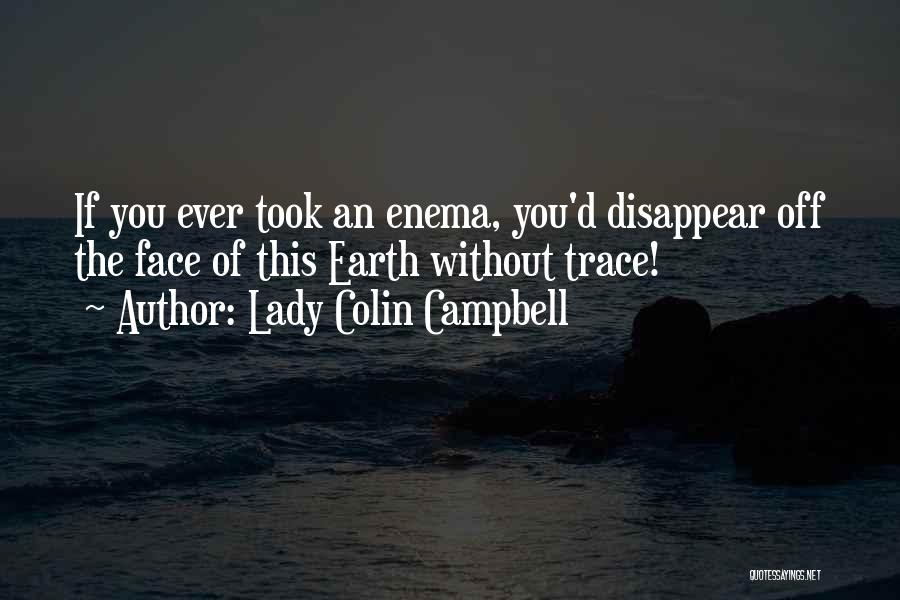 Lady Colin Campbell Quotes: If You Ever Took An Enema, You'd Disappear Off The Face Of This Earth Without Trace!