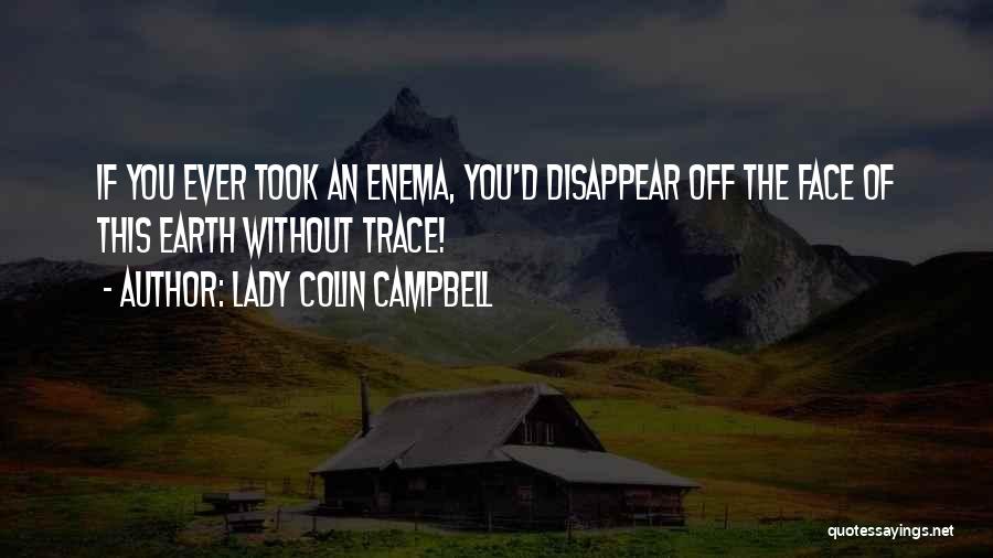 Lady Colin Campbell Quotes: If You Ever Took An Enema, You'd Disappear Off The Face Of This Earth Without Trace!