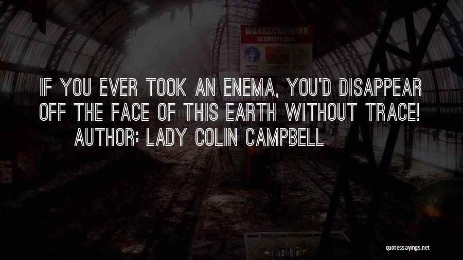 Lady Colin Campbell Quotes: If You Ever Took An Enema, You'd Disappear Off The Face Of This Earth Without Trace!