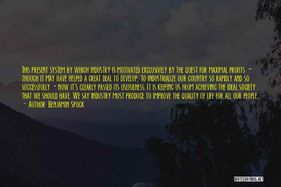 Benjamin Spock Quotes: This Present System By Which Industry Is Motivated Exclusively By The Quest For Maximal Profits - Though It May Have