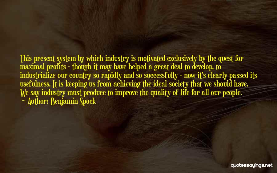 Benjamin Spock Quotes: This Present System By Which Industry Is Motivated Exclusively By The Quest For Maximal Profits - Though It May Have