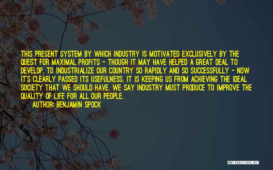 Benjamin Spock Quotes: This Present System By Which Industry Is Motivated Exclusively By The Quest For Maximal Profits - Though It May Have