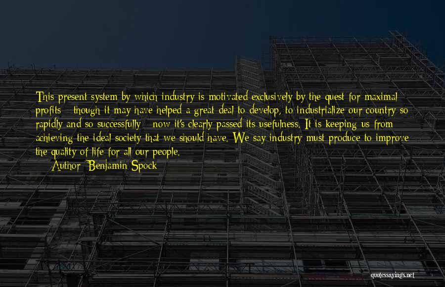 Benjamin Spock Quotes: This Present System By Which Industry Is Motivated Exclusively By The Quest For Maximal Profits - Though It May Have