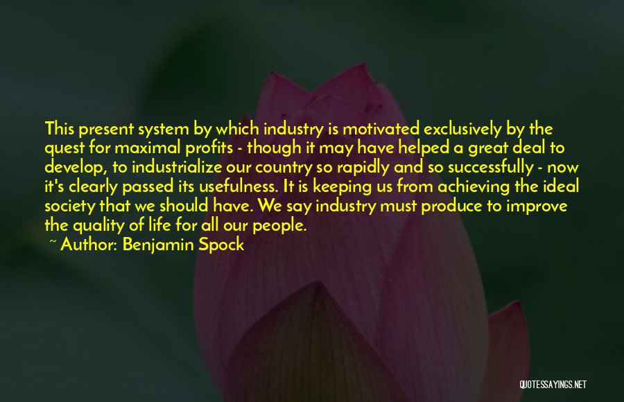 Benjamin Spock Quotes: This Present System By Which Industry Is Motivated Exclusively By The Quest For Maximal Profits - Though It May Have