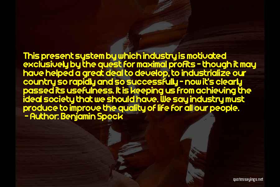 Benjamin Spock Quotes: This Present System By Which Industry Is Motivated Exclusively By The Quest For Maximal Profits - Though It May Have