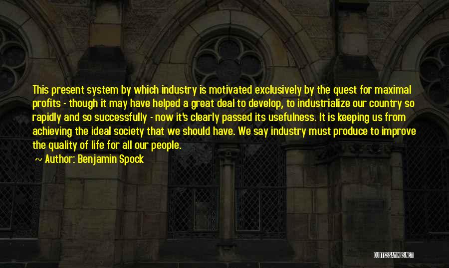 Benjamin Spock Quotes: This Present System By Which Industry Is Motivated Exclusively By The Quest For Maximal Profits - Though It May Have