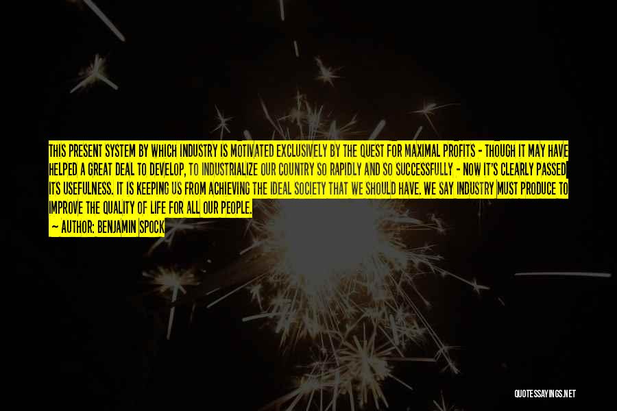 Benjamin Spock Quotes: This Present System By Which Industry Is Motivated Exclusively By The Quest For Maximal Profits - Though It May Have