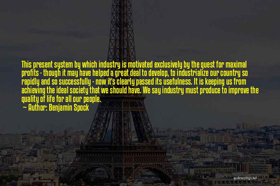 Benjamin Spock Quotes: This Present System By Which Industry Is Motivated Exclusively By The Quest For Maximal Profits - Though It May Have