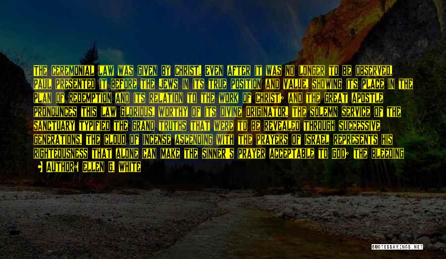 Ellen G. White Quotes: The Ceremonial Law Was Given By Christ. Even After It Was No Longer To Be Observed, Paul Presented It Before