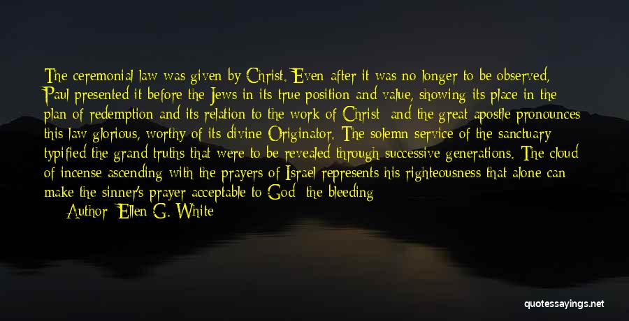 Ellen G. White Quotes: The Ceremonial Law Was Given By Christ. Even After It Was No Longer To Be Observed, Paul Presented It Before