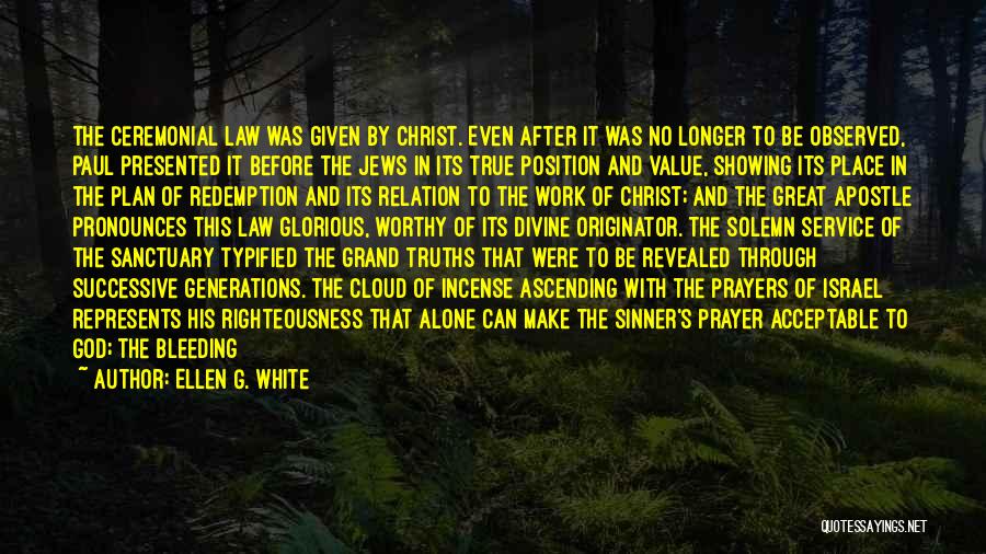 Ellen G. White Quotes: The Ceremonial Law Was Given By Christ. Even After It Was No Longer To Be Observed, Paul Presented It Before