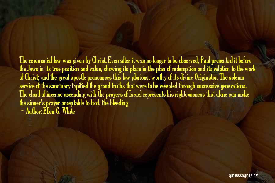 Ellen G. White Quotes: The Ceremonial Law Was Given By Christ. Even After It Was No Longer To Be Observed, Paul Presented It Before