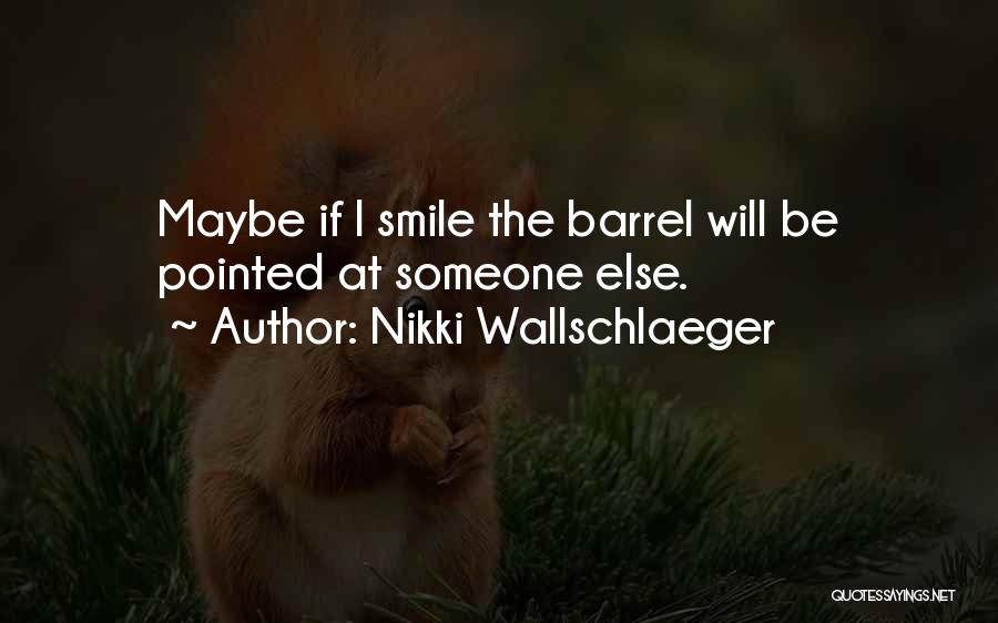 Nikki Wallschlaeger Quotes: Maybe If I Smile The Barrel Will Be Pointed At Someone Else.