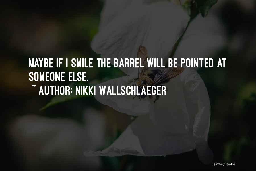 Nikki Wallschlaeger Quotes: Maybe If I Smile The Barrel Will Be Pointed At Someone Else.