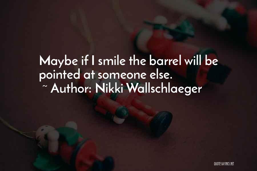 Nikki Wallschlaeger Quotes: Maybe If I Smile The Barrel Will Be Pointed At Someone Else.